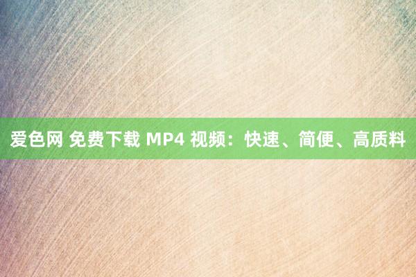 爱色网 免费下载 MP4 视频：快速、简便、高质料