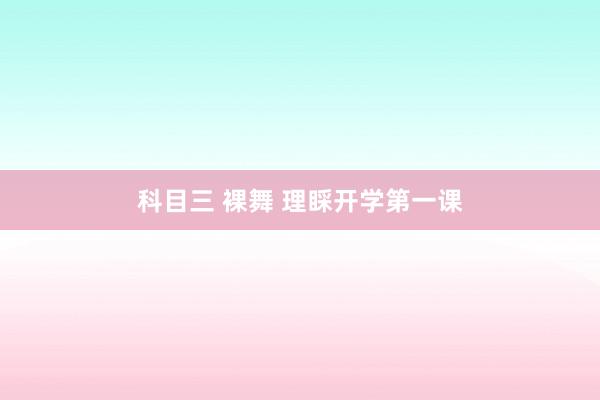 科目三 裸舞 理睬开学第一课