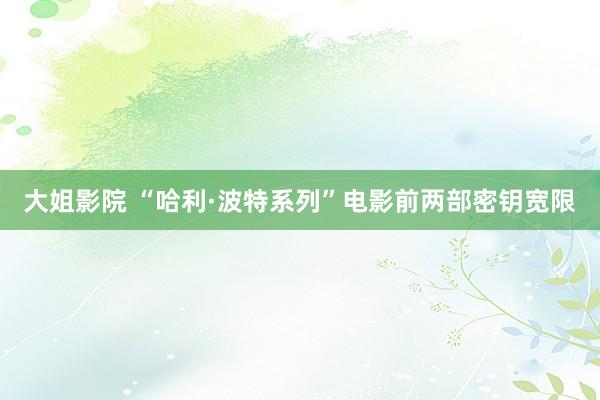 大姐影院 “哈利·波特系列”电影前两部密钥宽限