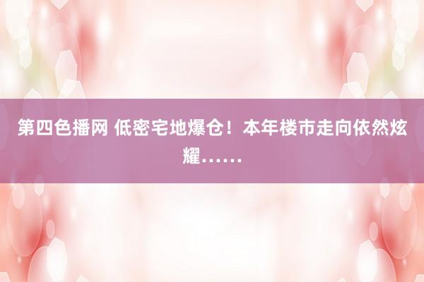 第四色播网 低密宅地爆仓！本年楼市走向依然炫耀……