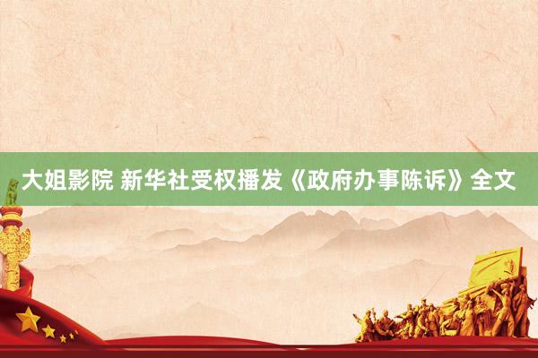大姐影院 新华社受权播发《政府办事陈诉》全文