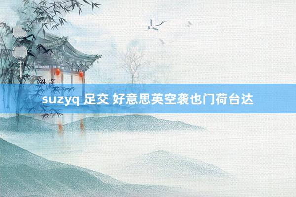 suzyq 足交 好意思英空袭也门荷台达