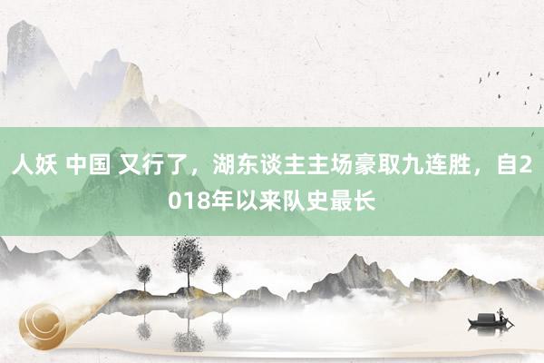 人妖 中国 又行了，湖东谈主主场豪取九连胜，自2018年以来队史最长