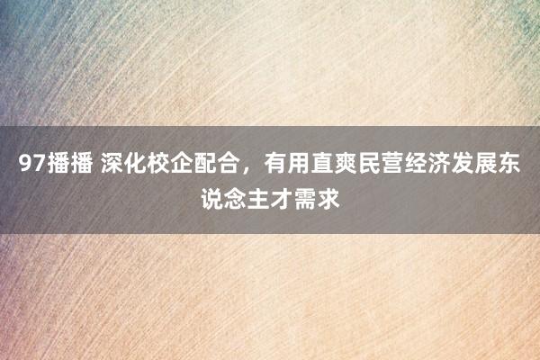 97播播 深化校企配合，有用直爽民营经济发展东说念主才需求