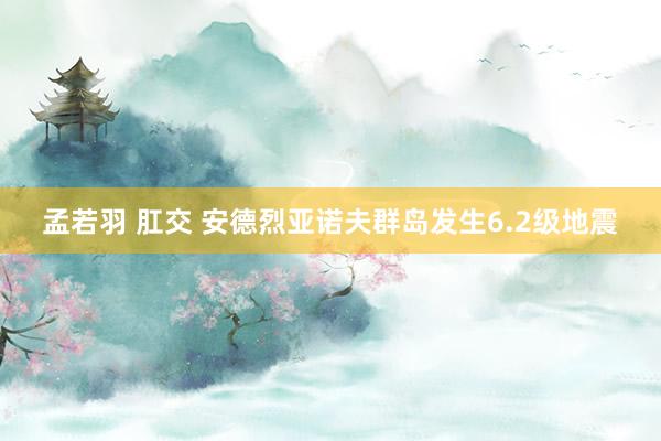 孟若羽 肛交 安德烈亚诺夫群岛发生6.2级地震