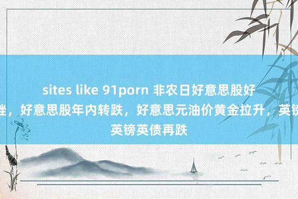sites like 91porn 非农日好意思股好意思债重挫，好意思股年内转跌，好意思元油价黄金拉升，英镑英债再跌