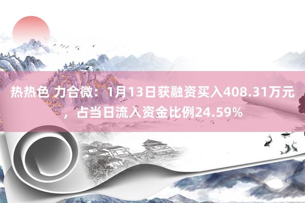 热热色 力合微：1月13日获融资买入408.31万元，占当日流入资金比例24.59%