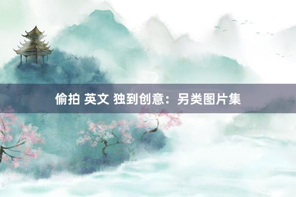 偷拍 英文 独到创意：另类图片集