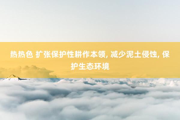 热热色 扩张保护性耕作本领， 减少泥土侵蚀， 保护生态环境