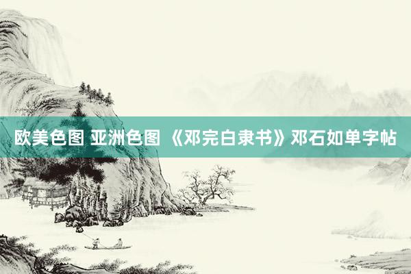 欧美色图 亚洲色图 《邓完白隶书》邓石如单字帖