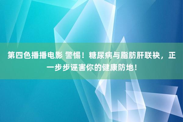 第四色播播电影 警惕！糖尿病与脂肪肝联袂，正一步步诬害你的健康防地！