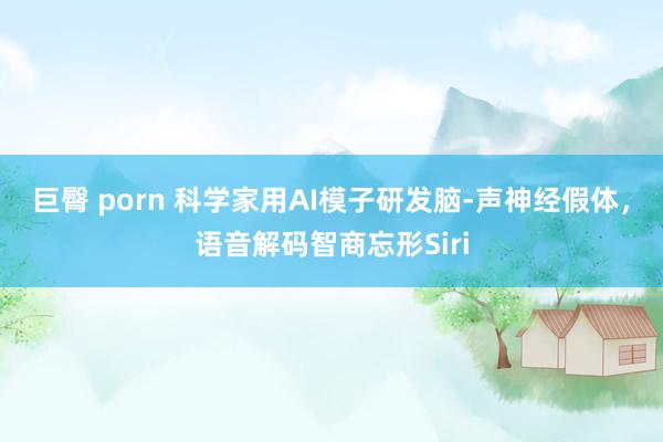 巨臀 porn 科学家用AI模子研发脑-声神经假体，语音解码智商忘形Siri