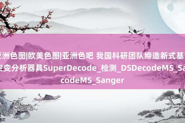 亚洲色图|欧美色图|亚洲色吧 我国科研团队缔造新式基因剪辑突变分析器具SuperDecode_检测_DSDecodeMS_Sanger