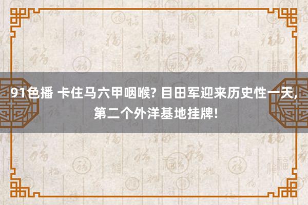 91色播 卡住马六甲咽喉? 目田军迎来历史性一天， 第二个外洋基地挂牌!