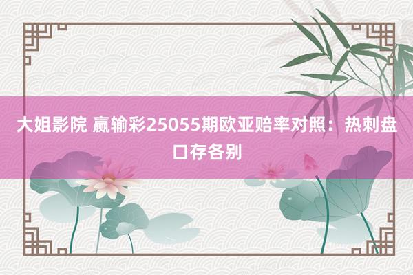 大姐影院 赢输彩25055期欧亚赔率对照:热刺盘口存各别