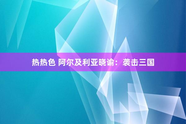 热热色 阿尔及利亚晓谕：袭击三国
