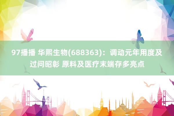 97播播 华熙生物(688363)：调动元年用度及过问昭彰 原料及医疗末端存多亮点
