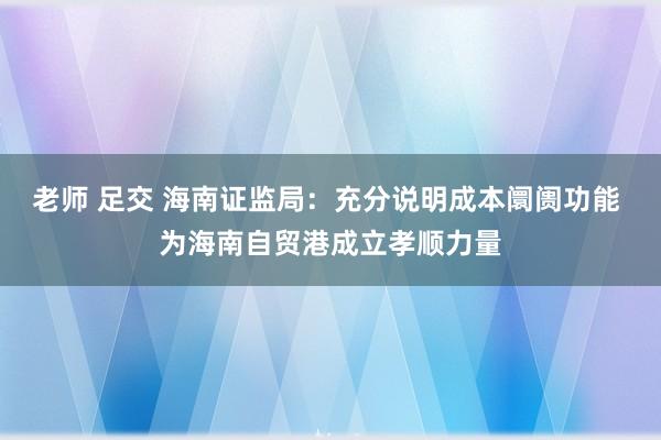 老师 足交 海南证监局：充分说明成本阛阓功能 为海南自贸港成立孝顺力量