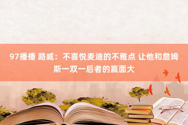 97播播 路威：不喜悦麦迪的不雅点 让他和詹姆斯一双一后者的赢面大