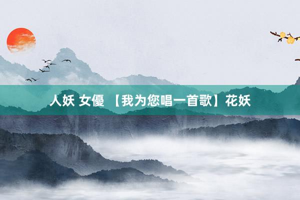 人妖 女優 【我为您唱一首歌】花妖