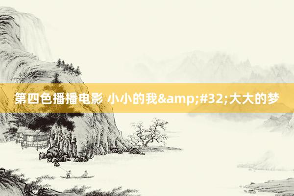 第四色播播电影 小小的我&#32;大大的梦