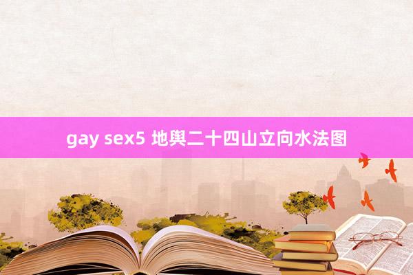 gay sex5 地舆二十四山立向水法图