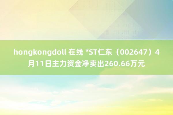 hongkongdoll 在线 *ST仁东（002647）4月11日主力资金净卖出260.66万元