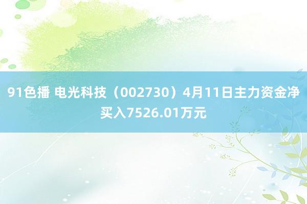 91色播 电光科技（002730）4月11日主力资金净买入7526.01万元