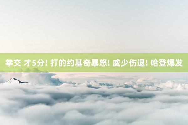 拳交 才5分! 打的约基奇暴怒! 威少伤退! 哈登爆发