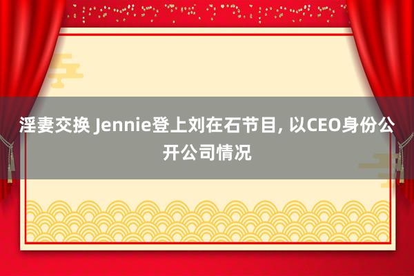 淫妻交换 Jennie登上刘在石节目， 以CEO身份公开公司情况